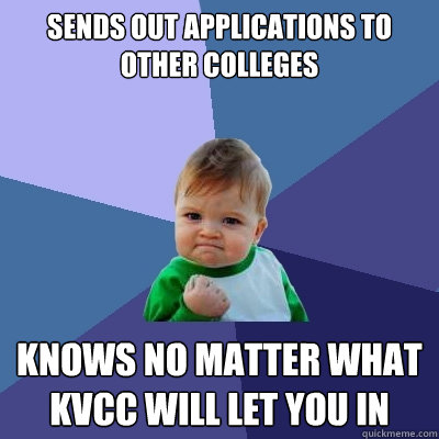 sends out applications to other colleges knows no matter what KVCC will let you in - sends out applications to other colleges knows no matter what KVCC will let you in  Success Kid