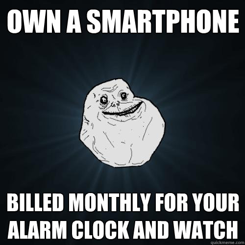 Own a smartphone Billed monthly for your
alarm clock and watch  Forever Alone