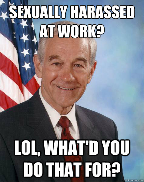 Sexually harassed at work? lol, what'd you do that for?   Ron Paul