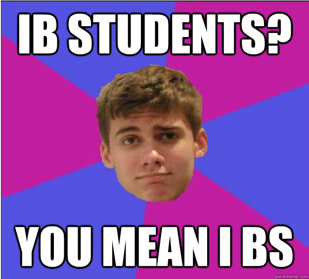 IB Students? You mean I bs - IB Students? You mean I bs  Condescending Prism Kid