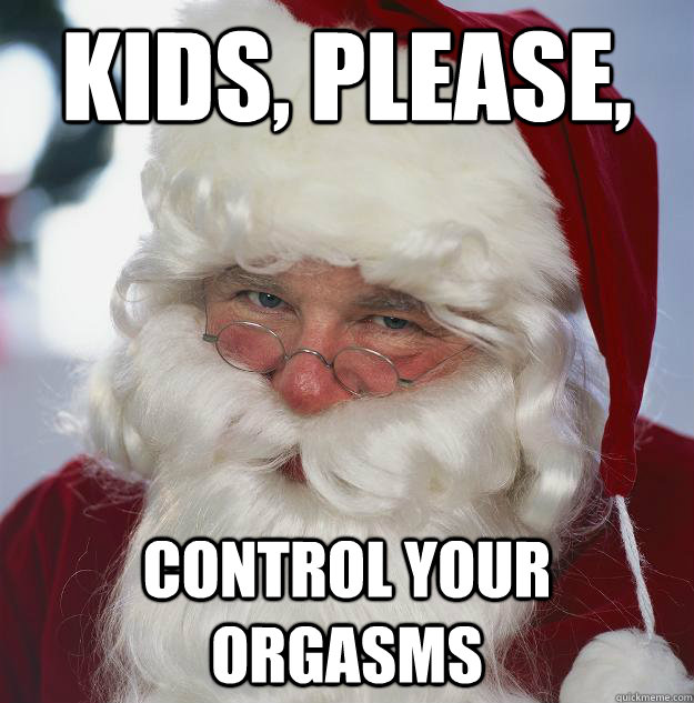 Kids, please, control your orgasms  Scumbag Santa