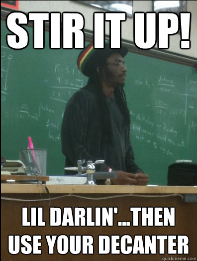 STIR IT UP! lil darlin'...then use your decanter  Rasta Science Teacher