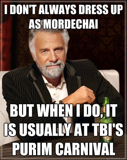 I don't always dress up as Mordechai  But when I do, it is usually at TBI's Purim Carnival  The Most Interesting Man In The World