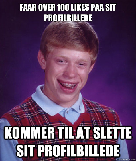 faar over 100 likes paa sit profilbillede kommer til at slette sit profilbillede  Bad Luck Brian