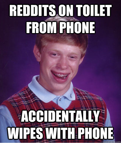 Reddits on toilet from phone Accidentally wipes with phone  Bad Luck Brian