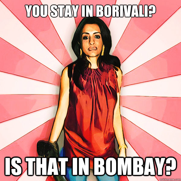 you stay in borivali? is that in Bombay? - you stay in borivali? is that in Bombay?  South Bombay Snob