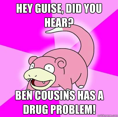 Hey guise, did you hear? Ben Cousins has a drug problem!  Slowpoke