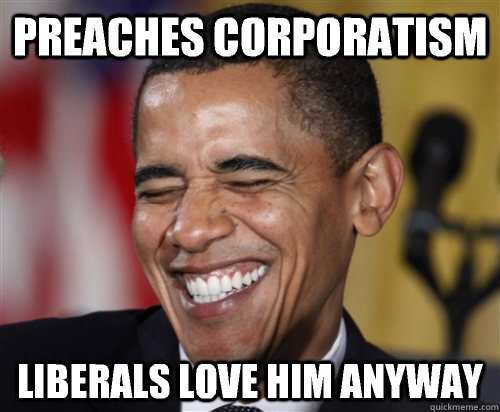 Preaches corporatism liberals love him anyway - Preaches corporatism liberals love him anyway  Scumbag Obama