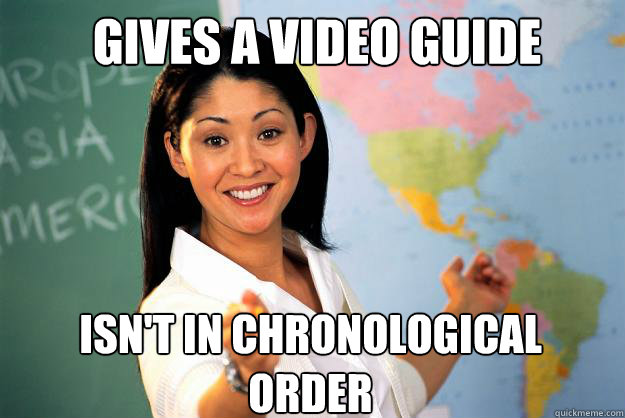 Gives a video guide isn't in chronological order  Unhelpful High School Teacher