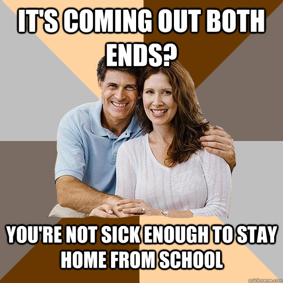 It's coming out both ends? You're not sick enough to stay home from school  Scumbag Parents