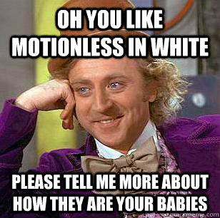 Oh you like Motionless In White Please tell me more about how they are your babies  Condescending Wonka