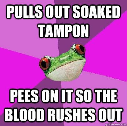 Pulls out soaked tampon Pees on it so the blood rushes out - Pulls out soaked tampon Pees on it so the blood rushes out  Foul Bachelorette Frog