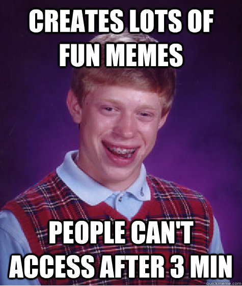 Creates lots of fun memes people can't access after 3 min  Bad Luck Brian