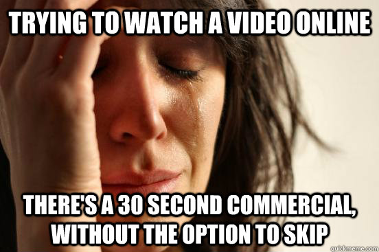 trying to watch a video online there's a 30 second commercial, without the option to skip  First World Problems