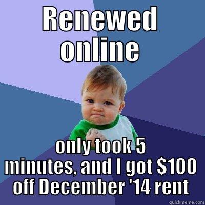 RENEWED ONLINE ONLY TOOK 5 MINUTES, AND I GOT $100 OFF DECEMBER '14 RENT Success Kid