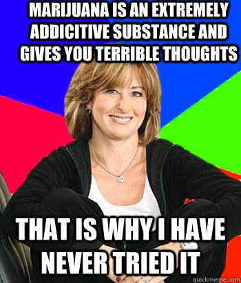 Marijuana is an extremely addicitive substance and gives you terrible thoughts That is why I have never tried it  Sheltering Suburban Mom