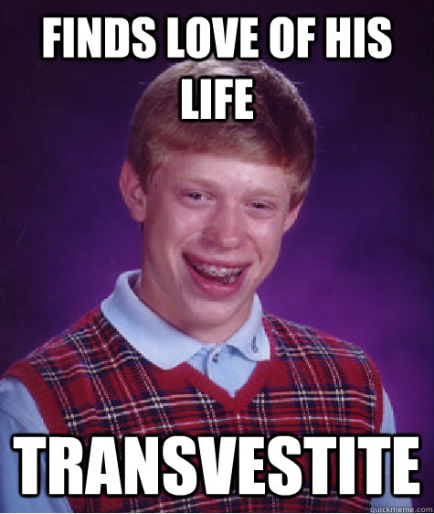 Finds love of his life Transvestite  Bad Luck Brian