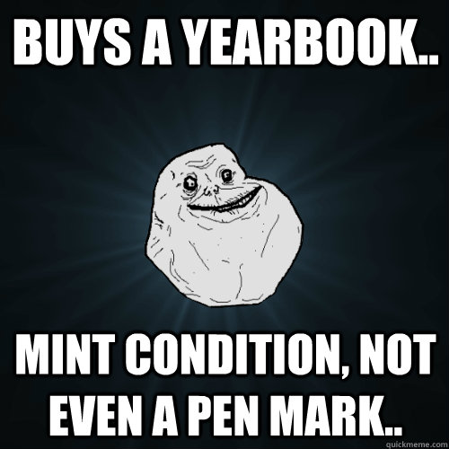 Buys a yearbook.. Mint condition, not even a pen mark..  Forever Alone