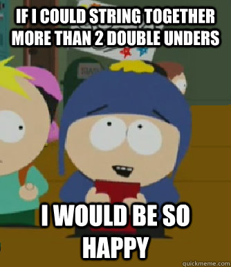 If I could string together more than 2 double unders I would be so happy - If I could string together more than 2 double unders I would be so happy  Craig - I would be so happy