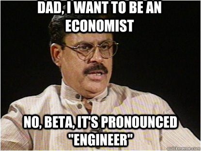 Dad, I want to be an ECONOMIST No, beta, it's pronounced 