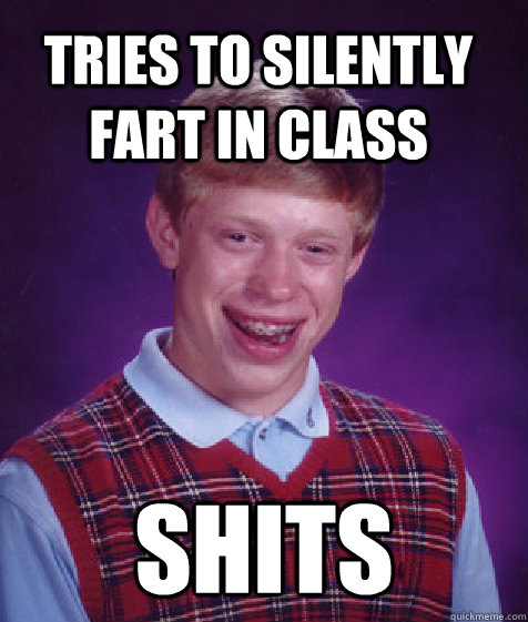 Tries to silently fart in class shits  Bad Luck Brian