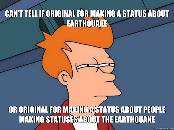 can't tell if original for making a status about earthquake Or original for making a status about people making statuses about the earthquake  Futurama Fry