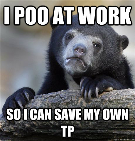 I poo at work So I can save my own TP - I poo at work So I can save my own TP  Confession Bear