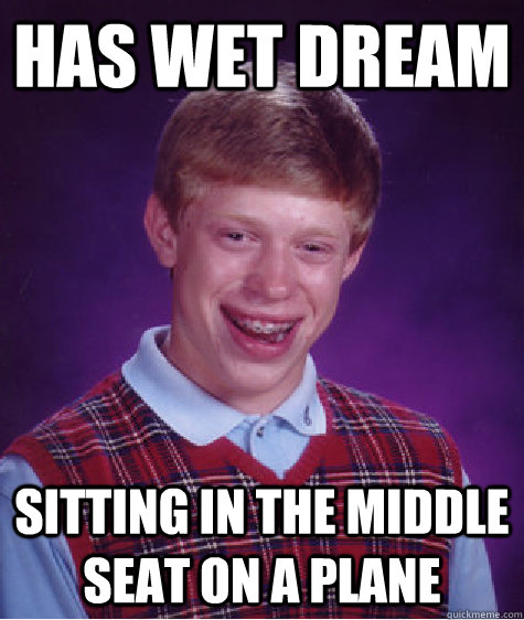 Has wet dream sitting in the middle seat on a plane  Bad Luck Brian