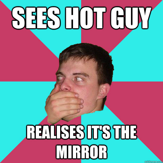 sees hot guy realises it's the mirror  