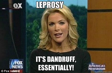 Leprosy It's Dandruff,
Essentially!  Megyn Kelly