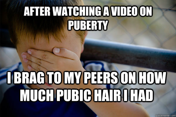 After watching a video on  Puberty I brag to my peers on how much pubic hair I had  Confession kid