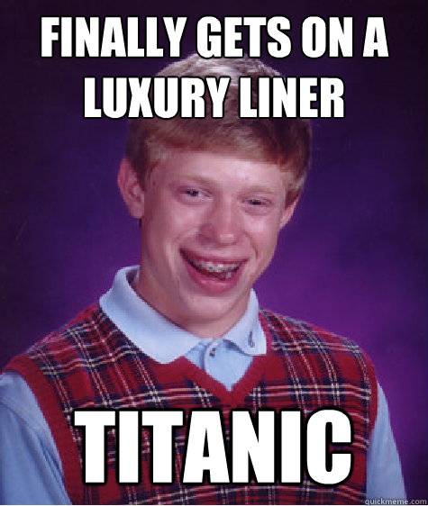 Finally Gets On a Luxury Liner Titanic  Bad Luck Brian