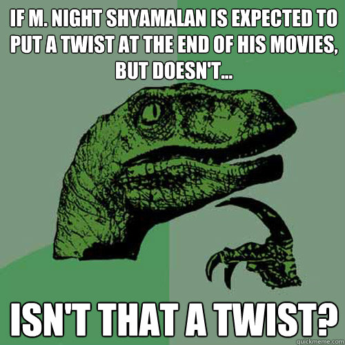 If M. Night Shyamalan is expected to put a twist at the end of his movies, but doesn't... isn't that a twist?
  Philosoraptor