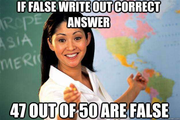 if false write out correct answer 47 out of 50 are false - if false write out correct answer 47 out of 50 are false  Unhelpful High School Teacher