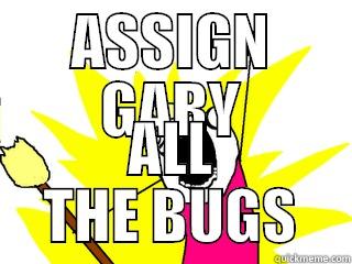 ASSIGN GARY ALL THE BUGS All The Things