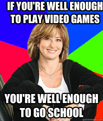 If you're well enough to play video games You're well enough to go school  Sheltering Suburban Mom