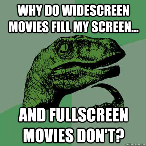 Why do widescreen movies fill my screen... and fullscreen movies don't?  Philosoraptor