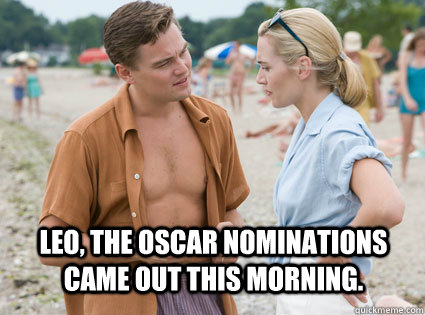  Leo, the oscar nominations came out this morning.   Poor Leo