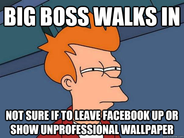 Big Boss walks in Not Sure if to leave facebook up or show unprofessional wallpaper   Futurama Fry