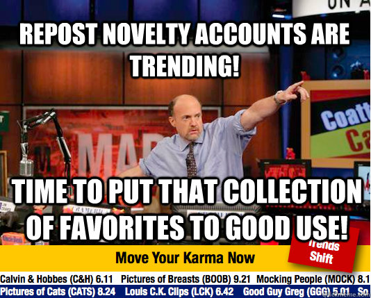 Repost novelty accounts are trending! time to put that collection of favorites to good use! - Repost novelty accounts are trending! time to put that collection of favorites to good use!  Mad Karma with Jim Cramer