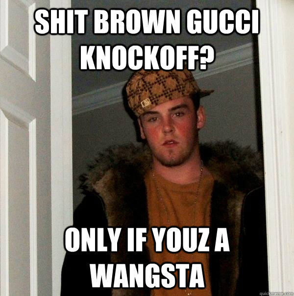 shit brown gucci knockoff? only if youz a wangsta  Scumbag Steve