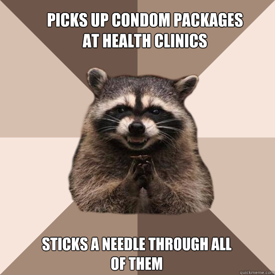 Picks up condom packages at health clinics Sticks a needle through all of them  Evil Plotting Raccoon