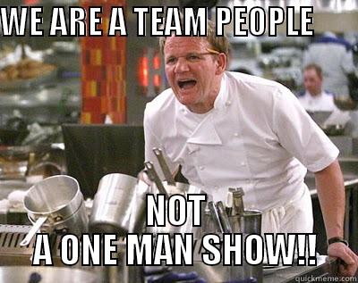 WE ARE A TEAM PEOPLE NOT A ONE MAN SHOW!! - WE ARE A TEAM PEOPLE        NOT A ONE MAN SHOW!! Chef Ramsay