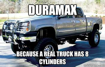 Duramax Because a real truck has 8 cylinders  duramax