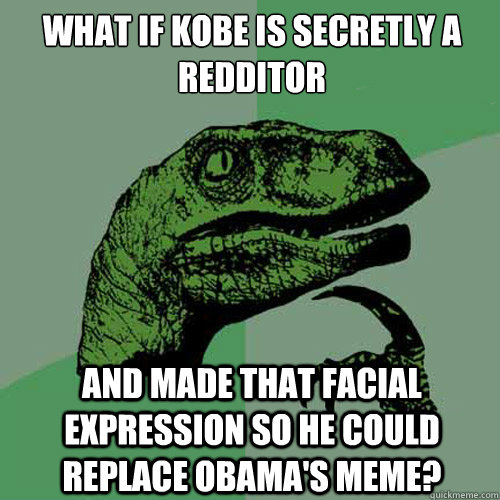 What if kobe is secretly a redditor and made that facial expression so he could replace Obama's meme?  Philosoraptor