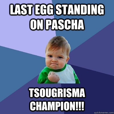 Last egg standing on pascha Tsougrisma champion!!!  Success Kid