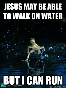 Jesus may be able to walk on water but I can run  Jesus Lizard