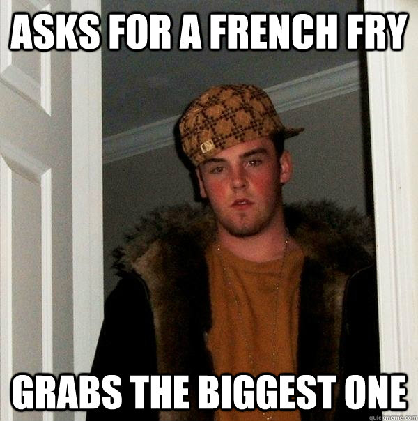 asks for a french fry grabs the biggest one  Scumbag Steve