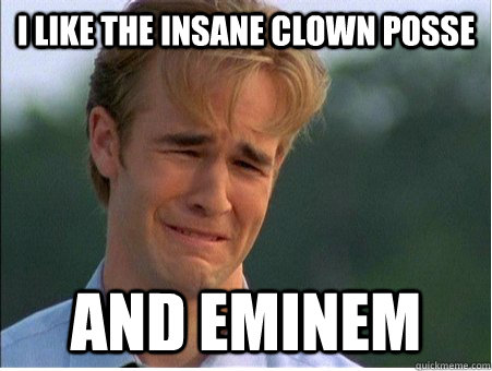 i like the insane clown posse AND eminem  1990s Problems