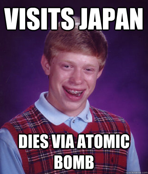 Visits Japan dies via atomic bomb  Bad Luck Brian